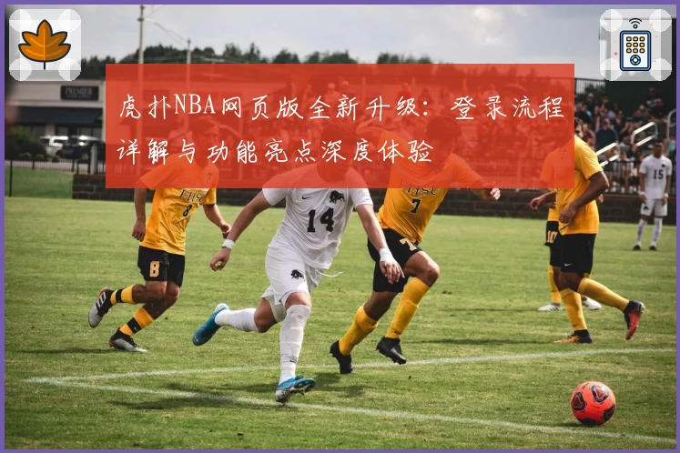 虎扑NBA网页版全新升级：登录流程详解与功能亮点深度体验