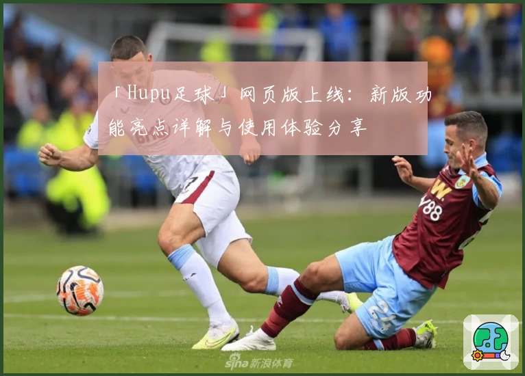 「Hupu足球」网页版上线:新版功能亮点详解与使用体验分享