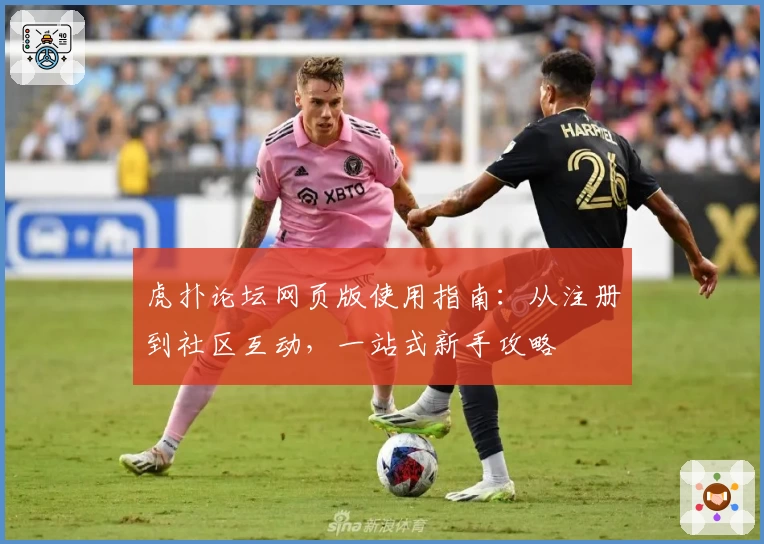 虎扑论坛网页版使用指南：从注册到社区互动，一站式新手攻略