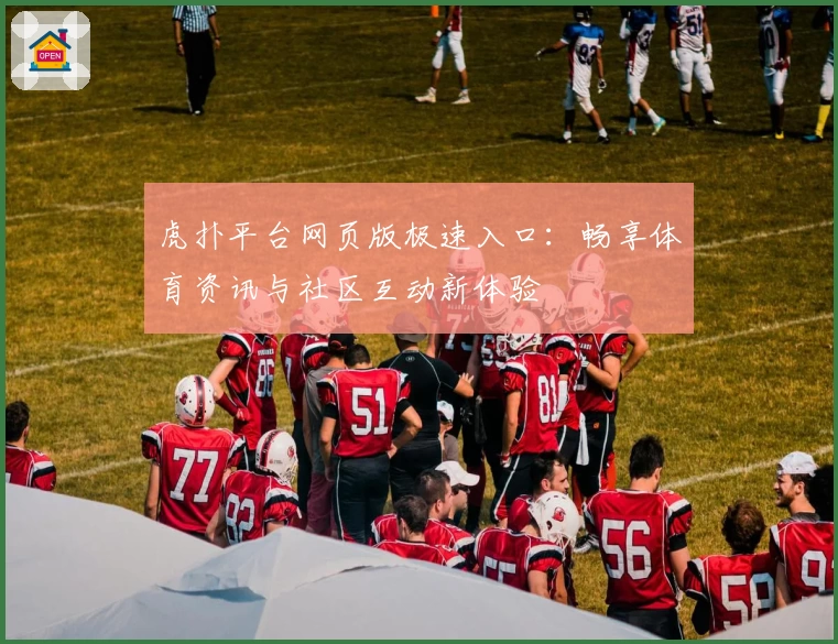 虎扑平台网页版极速入口：畅享体育资讯与社区互动新体验