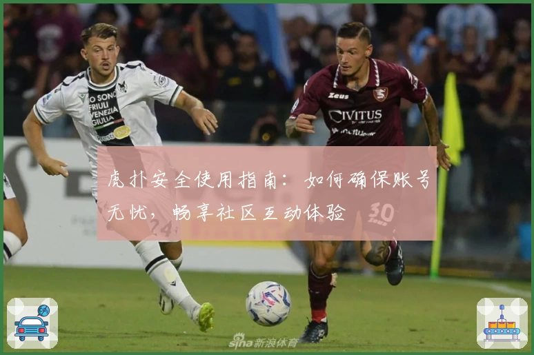 虎扑安全使用指南：如何确保账号无忧，畅享社区互动体验