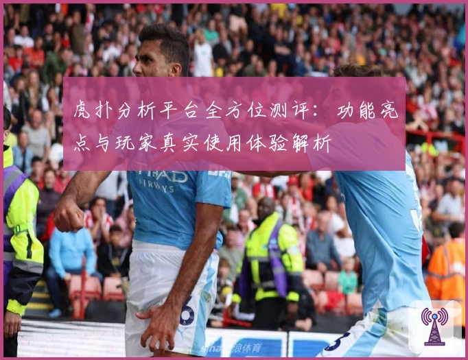 虎扑分析平台全方位测评：功能亮点与玩家真实使用体验解析