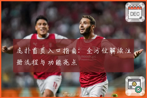 虎扑首页入口指南：全方位解读注册流程与功能亮点