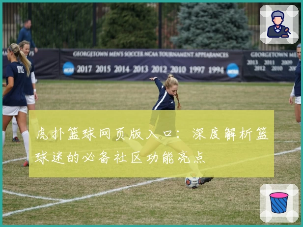 虎扑篮球网页版入口：深度解析篮球迷的必备社区功能亮点