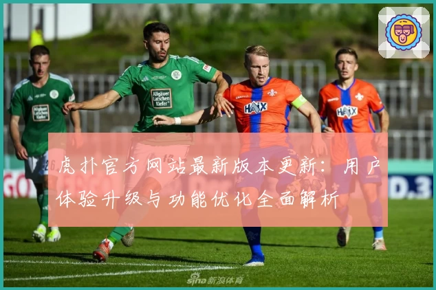 虎扑官方网站最新版本更新：用户体验升级与功能优化全面解析