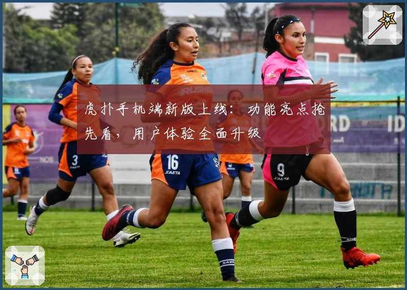 虎扑手机端新版上线：功能亮点抢先看，用户体验全面升级