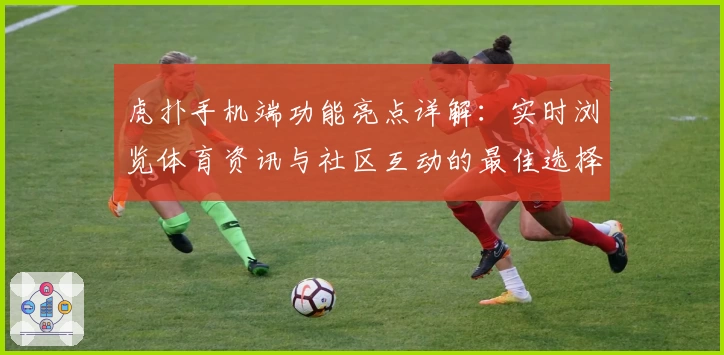 虎扑手机端功能亮点详解:实时浏览体育资讯与社区互动的最佳选择