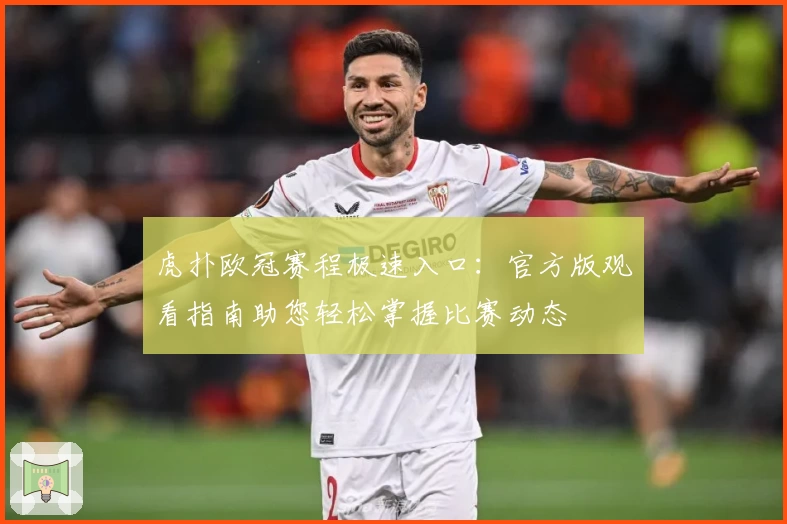 虎扑欧冠赛程极速入口：官方版观看指南助您轻松掌握比赛动态