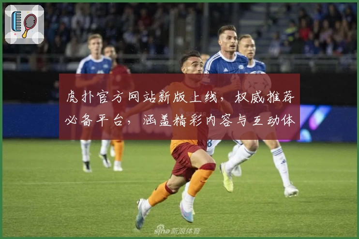 虎扑官方网站新版上线，权威推荐必备平台，涵盖精彩内容与互动体验