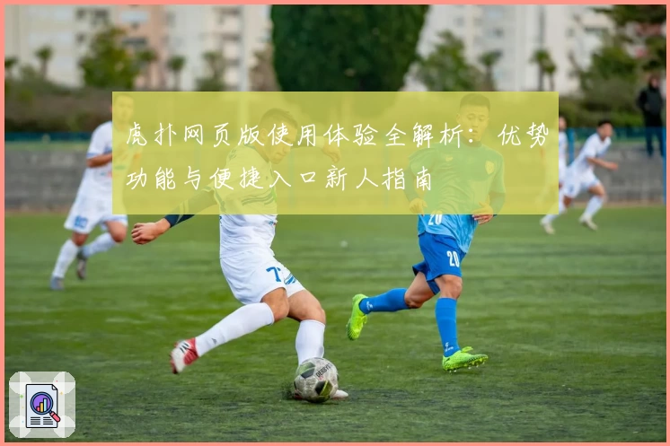 虎扑网页版使用体验全解析：优势功能与便捷入口新人指南