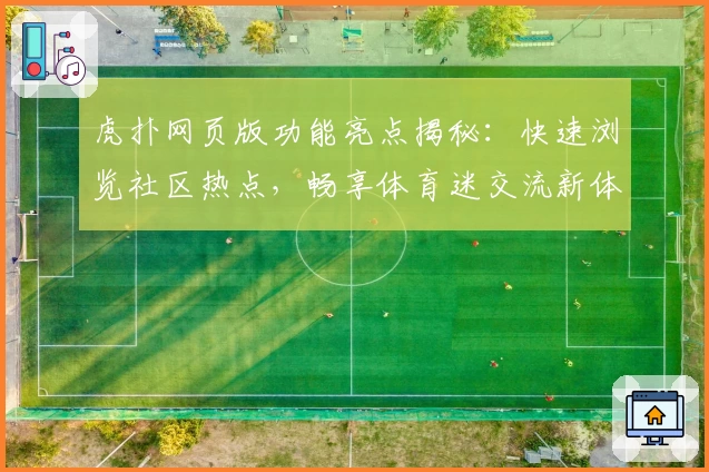 虎扑网页版功能亮点揭秘：快速浏览社区热点，畅享体育迷交流新体验