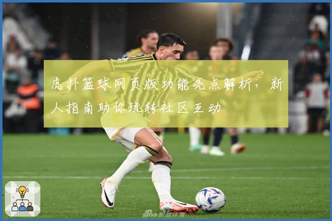 虎扑篮球网页版功能亮点解析，新人指南助你玩转社区互动