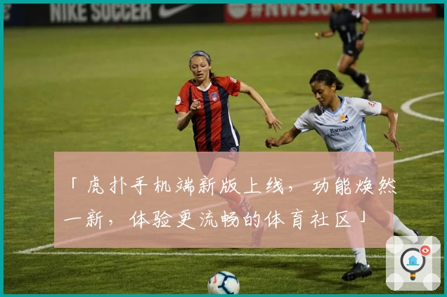 「虎扑手机端新版上线，功能焕然一新，体验更流畅的体育社区」