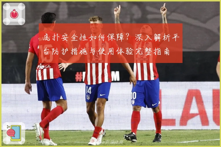 虎扑安全性如何保障？深入解析平台防护措施与使用体验完整指南
