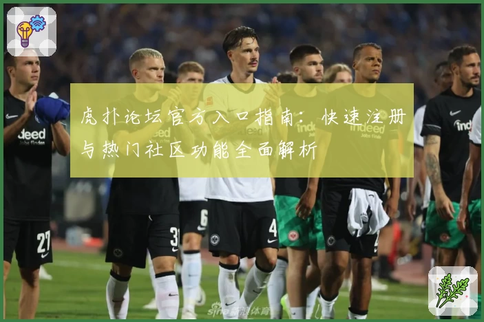 虎扑论坛官方入口指南：快速注册与热门社区功能全面解析
