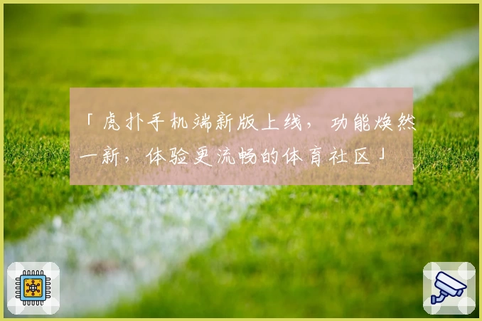 「虎扑手机端新版上线，功能焕然一新，体验更流畅的体育社区」