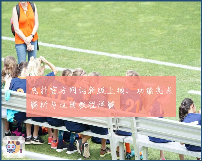 虎扑官方网站新版上线：功能亮点解析与注册教程详解