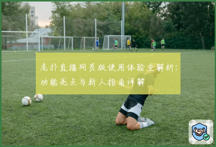 虎扑直播网页版使用体验全解析：功能亮点与新人指南详解