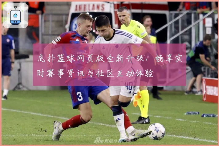 虎扑篮球网页版全新升级，畅享实时赛事资讯与社区互动体验