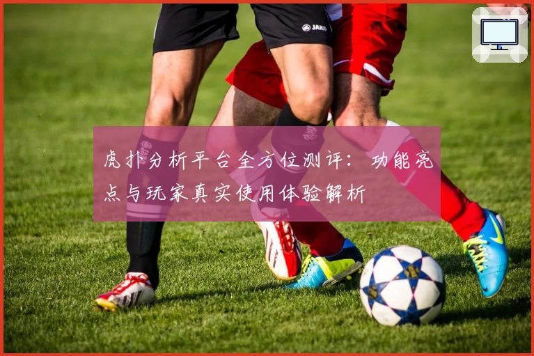 虎扑分析平台全方位测评：功能亮点与玩家真实使用体验解析