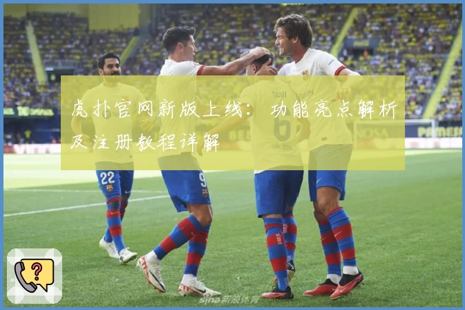 虎扑官网新版上线：功能亮点解析及注册教程详解